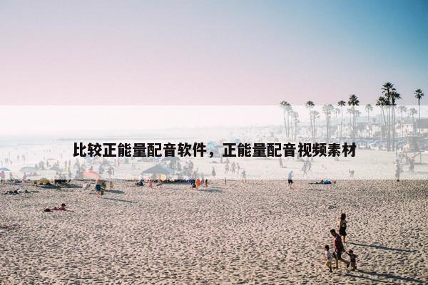 比较正能量配音软件，正能量配音视频素材