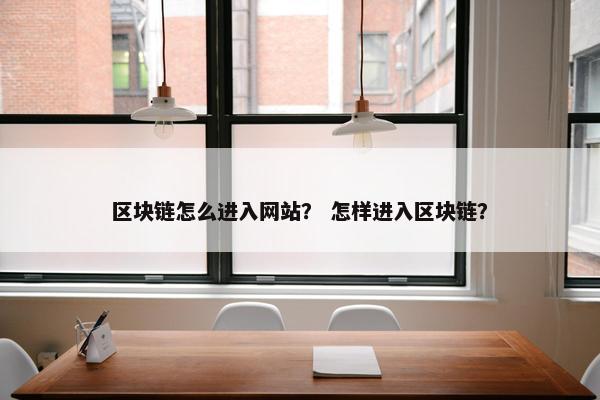 区块链怎么进入网站？ 怎样进入区块链？