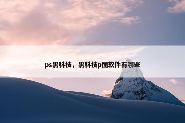 ps黑科技，黑科技p图软件有哪些