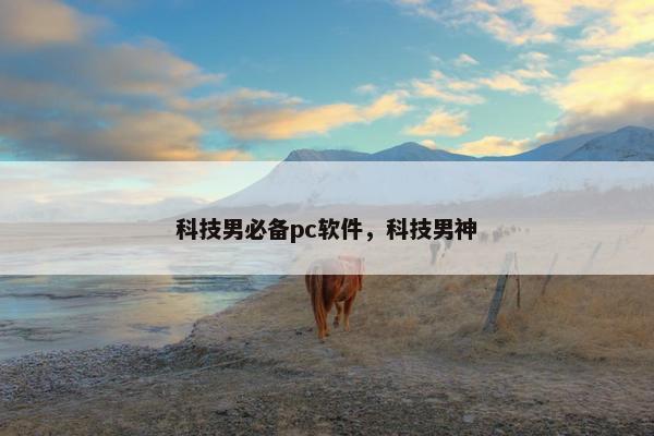 科技男必备pc软件，科技男神