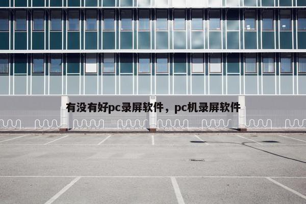有没有好pc录屏软件，pc机录屏软件