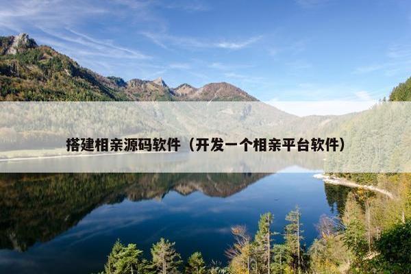 搭建相亲源码软件（开发一个相亲平台软件）