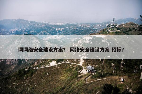 网网络安全建设方案？ 网络安全建设方案 招标？