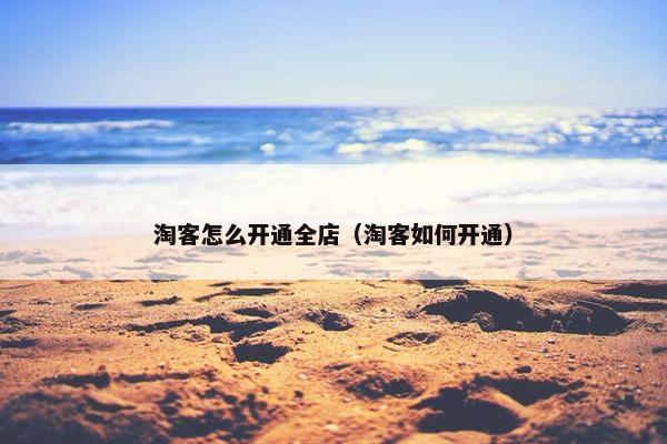 淘客怎么开通全店（淘客如何开通）