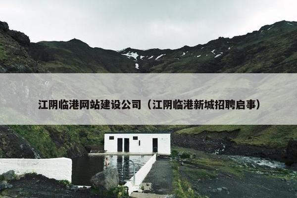 江阴临港网站建设公司（江阴临港新城招聘启事）