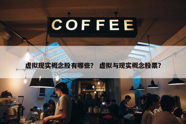 虚拟现实概念股有哪些？ 虚拟与现实概念股票？