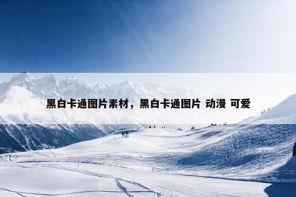 黑白卡通图片素材，黑白卡通图片 动漫 可爱