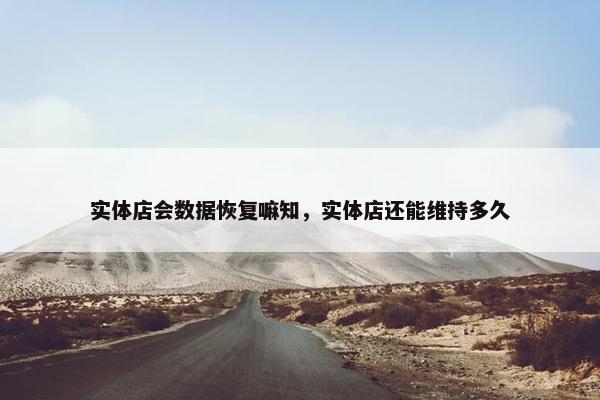 实体店会数据恢复嘛知，实体店还能维持多久