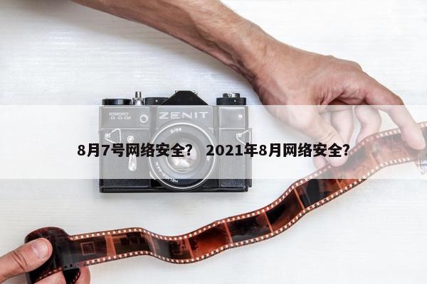 8月7号网络安全？ 2021年8月网络安全？