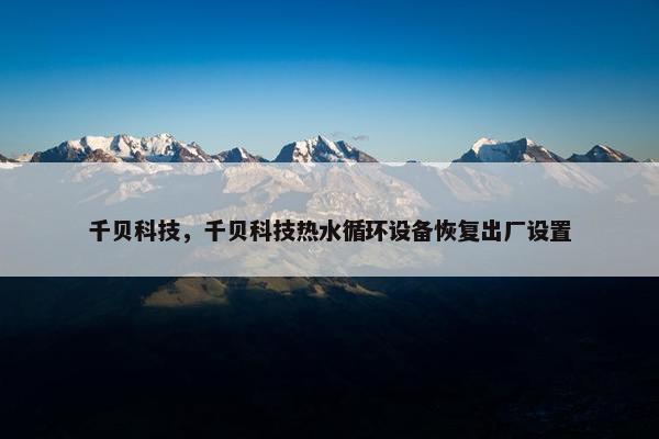 千贝科技，千贝科技热水循环设备恢复出厂设置