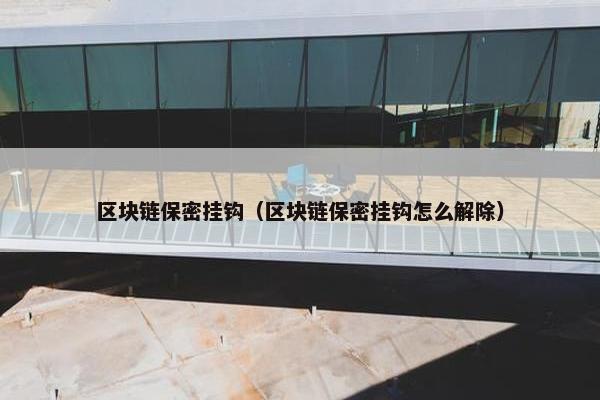 区块链保密挂钩（区块链保密挂钩怎么解除）