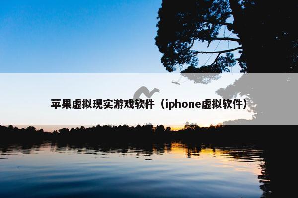 苹果虚拟现实游戏软件（iphone虚拟软件）