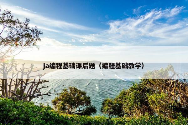 ja编程基础课后题（编程基础教学）
