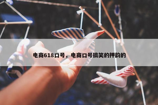 电商618口号，电商口号搞笑的押韵的
