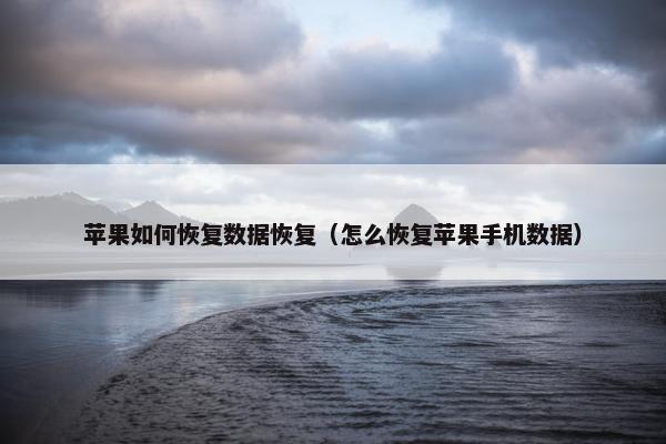 苹果如何恢复数据恢复（怎么恢复苹果手机数据）