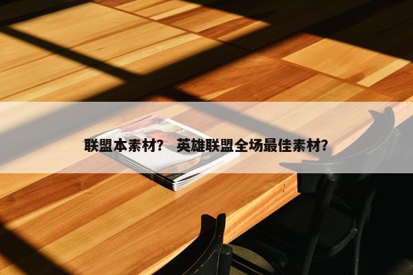联盟本素材？ 英雄联盟全场最佳素材？