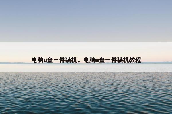 电脑u盘一件装机，电脑u盘一件装机教程