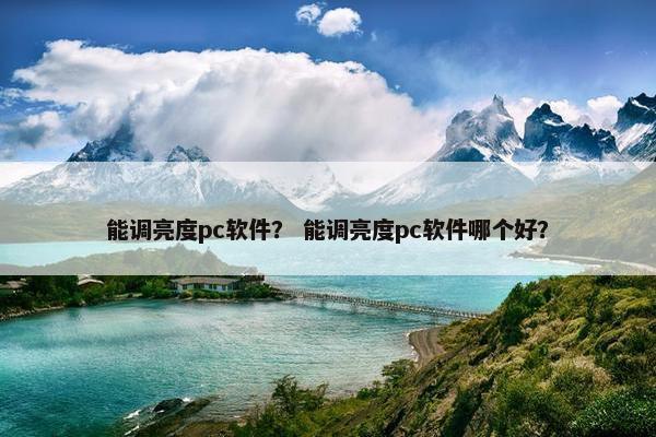 能调亮度pc软件？ 能调亮度pc软件哪个好？