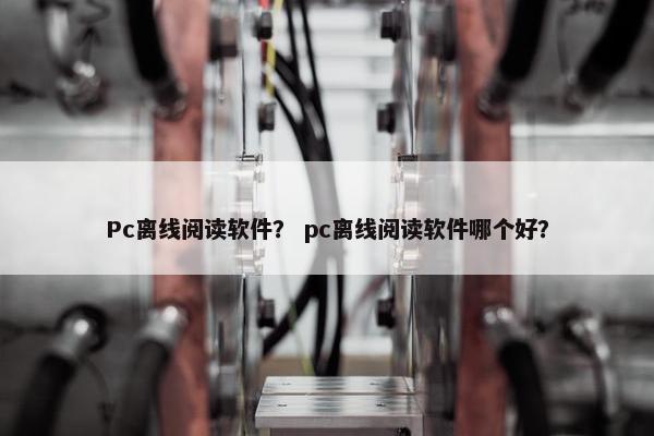 Pc离线阅读软件？ pc离线阅读软件哪个好？