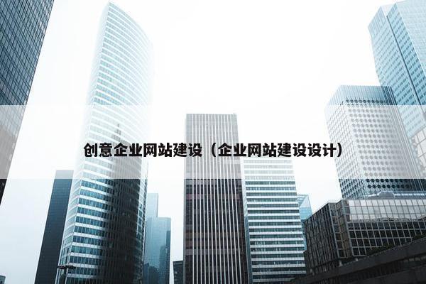 创意企业网站建设（企业网站建设设计）