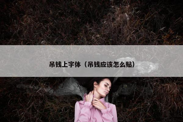 吊钱上字体（吊钱应该怎么贴）