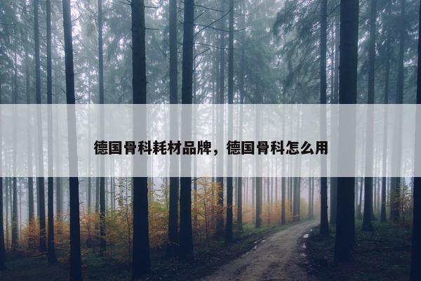 德国骨科耗材品牌，德国骨科怎么用