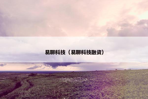 易聊科技（易聊科技融资）