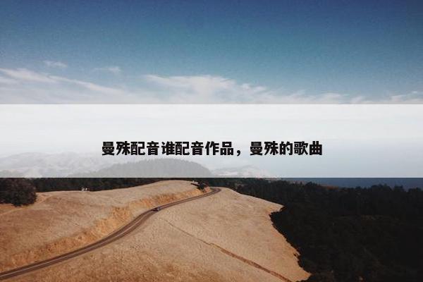曼殊配音谁配音作品，曼殊的歌曲