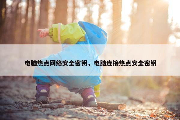 电脑热点网络安全密钥，电脑连接热点安全密钥