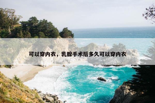 可以穿内衣，乳腺手术后多久可以穿内衣