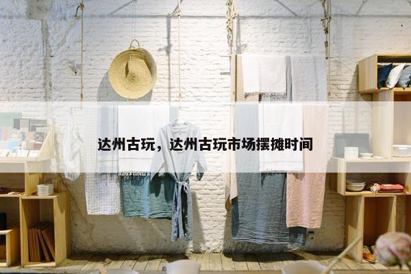 达州古玩，达州古玩市场摆摊时间