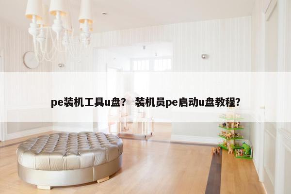 pe装机工具u盘？ 装机员pe启动u盘教程？