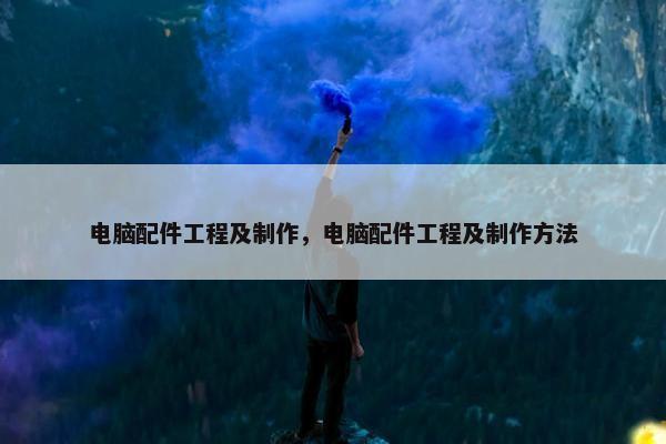 电脑配件工程及制作，电脑配件工程及制作方法
