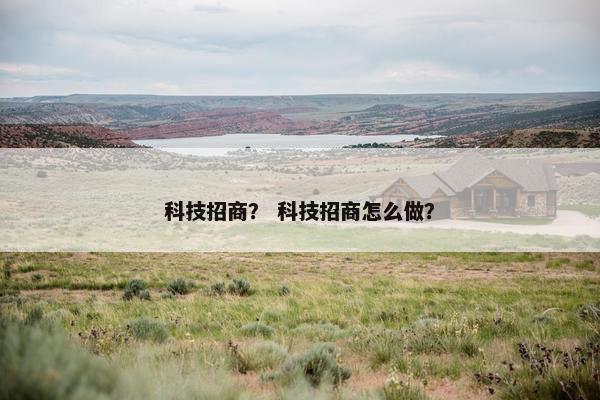 科技招商？ 科技招商怎么做？