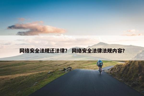 网络安全法规还法律？ 网络安全法律法规内容？