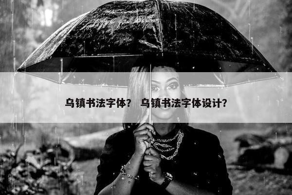 乌镇书法字体？ 乌镇书法字体设计？