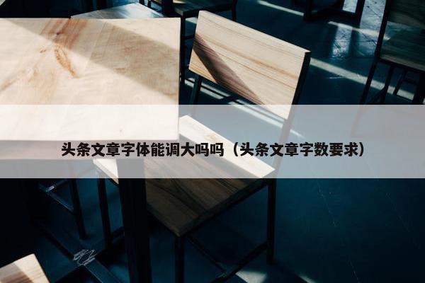 头条文章字体能调大吗吗（头条文章字数要求）