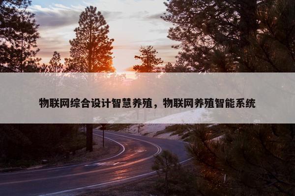 物联网综合设计智慧养殖，物联网养殖智能系统