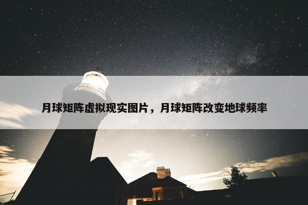 月球矩阵虚拟现实图片，月球矩阵改变地球频率