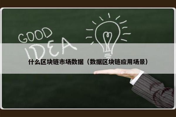 什么区块链市场数据（数据区块链应用场景）