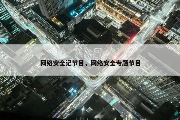 网络安全记节目，网络安全专题节目