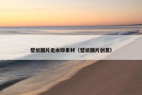 壁纸图片无水印素材（壁纸图片创意）