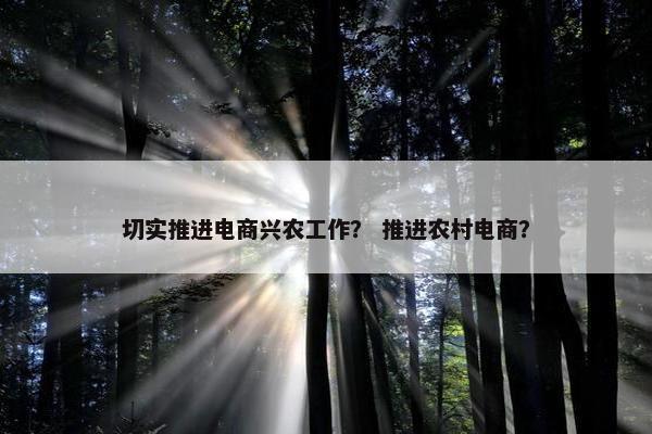 切实推进电商兴农工作？ 推进农村电商？