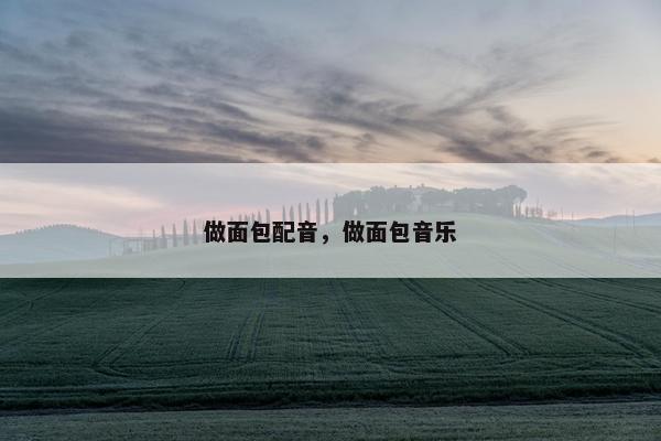 做面包配音，做面包音乐