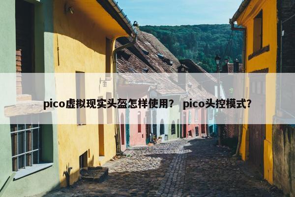 pico虚拟现实头盔怎样使用？ pico头控模式？