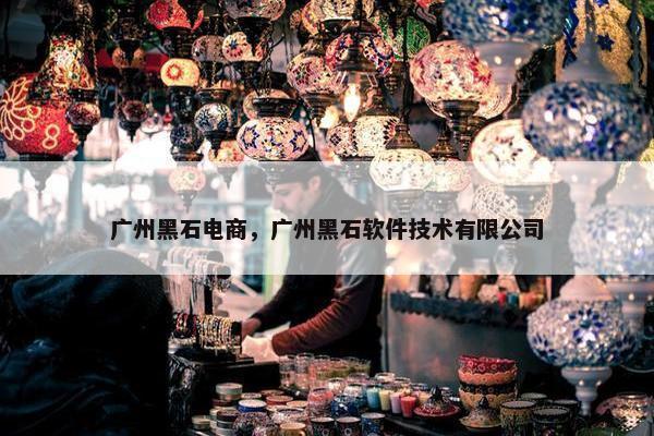 广州黑石电商，广州黑石软件技术有限公司