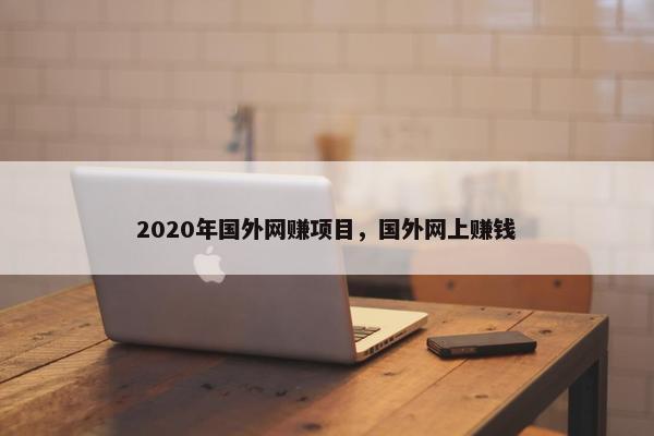 2020年国外网赚项目，国外网上赚钱