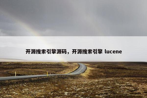 开源搜索引擎源码，开源搜索引擎 lucene