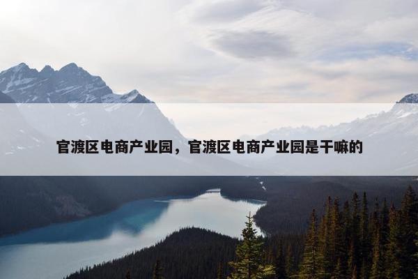 官渡区电商产业园，官渡区电商产业园是干嘛的