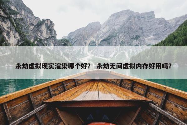 永劫虚拟现实渲染哪个好？ 永劫无间虚拟内存好用吗？